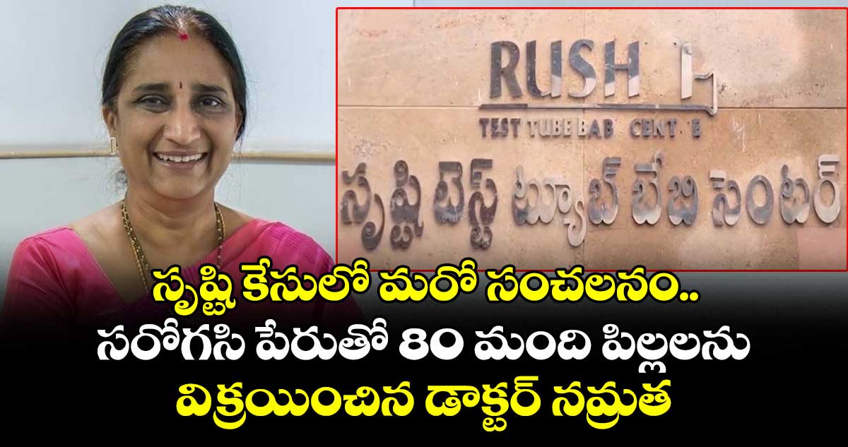 సృష్టి కేసులో మరో సంచలనం.. సరోగసి పేరుతో 80 మంది పిల్లలను విక్రయించిన డాక్టర్ నమ్రత