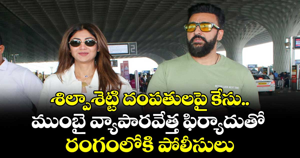 శిల్పాశెట్టి దంపతులపై కేసు.. ముంబై వ్యాపారవేత్త ఫిర్యాదుతో రంగంలోకి పోలీసులు