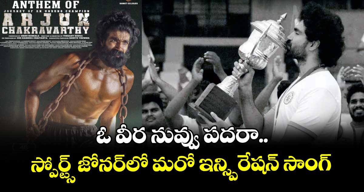 Anthem Of Arjun Chakravarthy: ఓ వీర నువ్వు పదరా.. స్పోర్ట్స్ జోనర్⁬లో మరో ఇన్స్పిరేషన్ సాంగ్