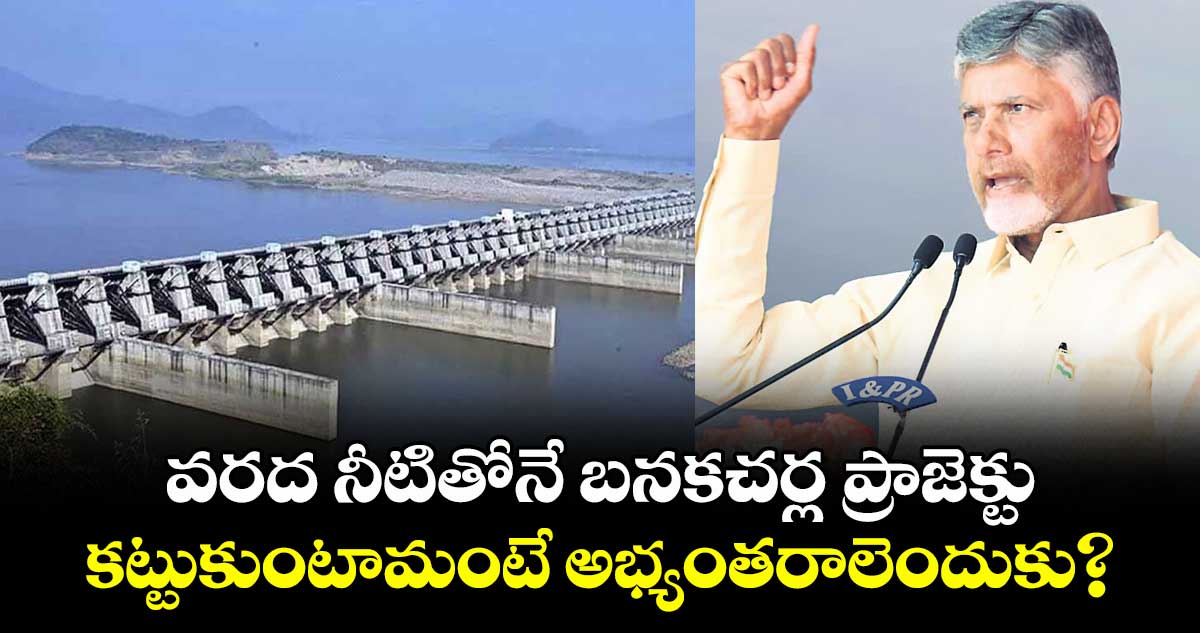 వరద నీటితోనే బనకచర్ల ప్రాజెక్టు.. కట్టుకుంటామంటే అభ్యంతరాలెందుకు?: చంద్రబాబు