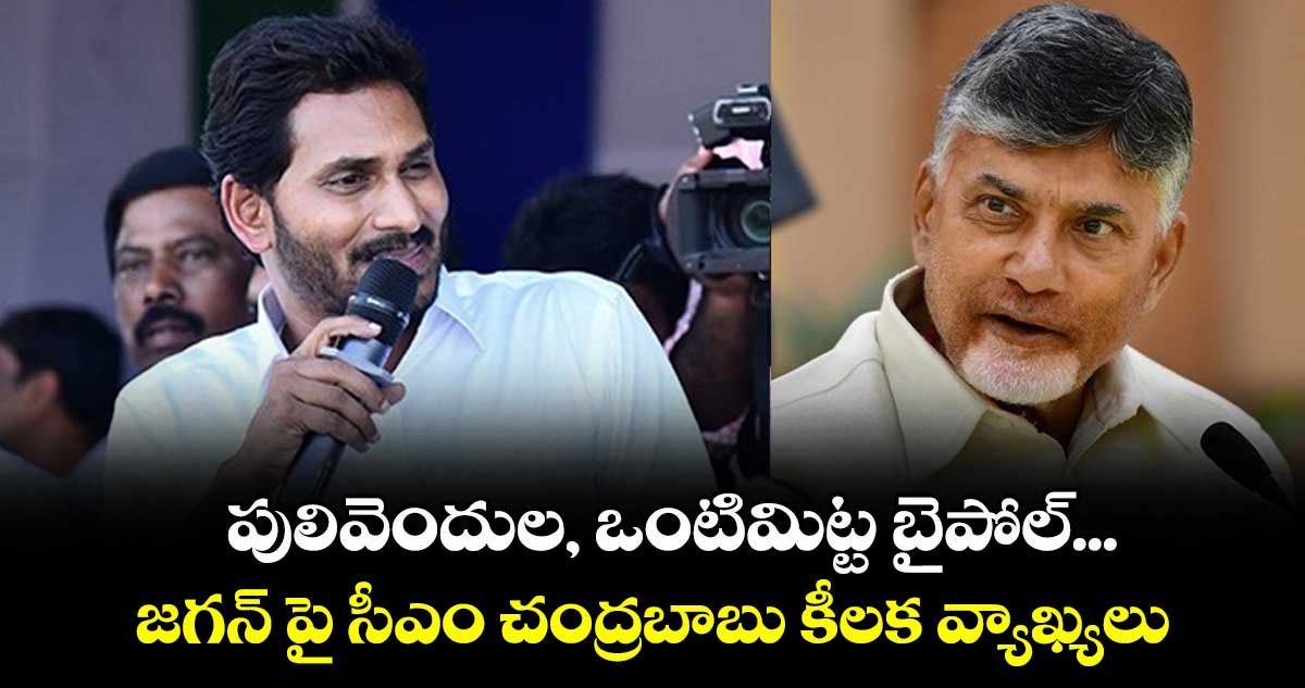పులివెందుల ,ఒంటిమిట్ట బైపోల్... జగన్ పై సీఎం చంద్రబాబు కీలక వ్యాఖ్యలు