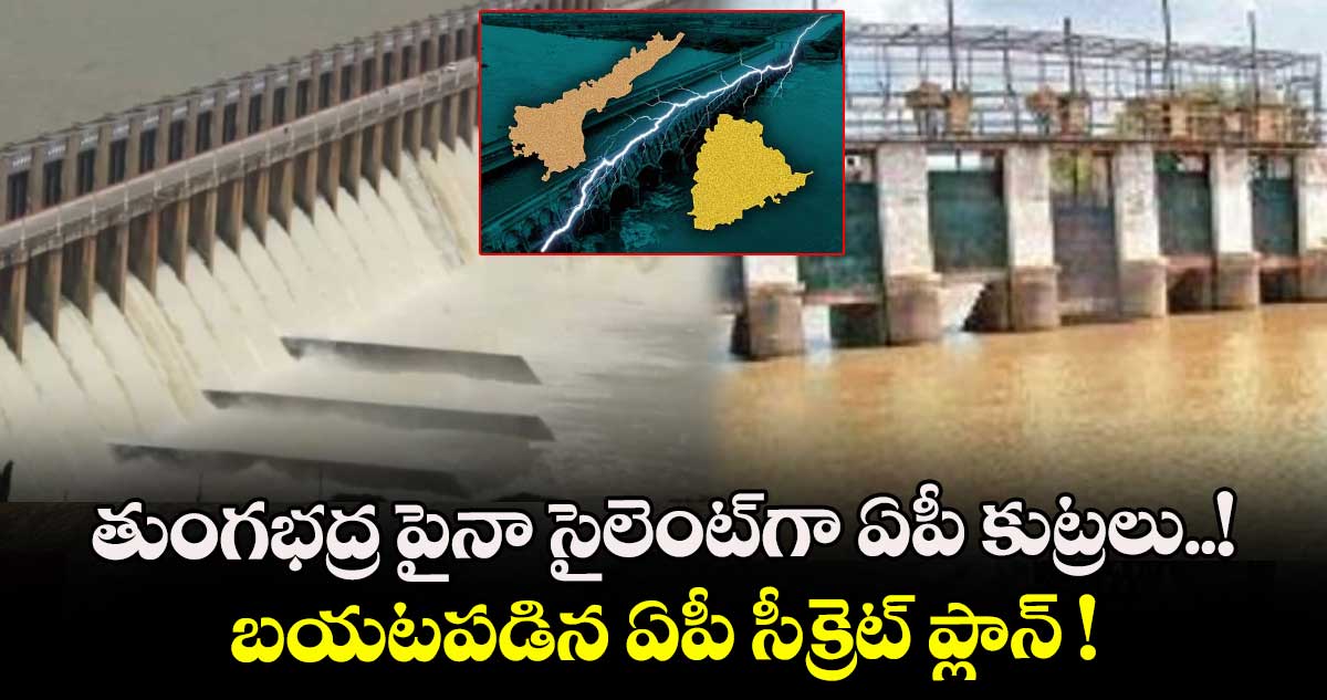 తుంగభద్ర పైనా సైలెంట్⁬గా ఏపీ కుట్రలు..! బయటపడిన ఏపీ సీక్రెట్ ప్లాన్ !