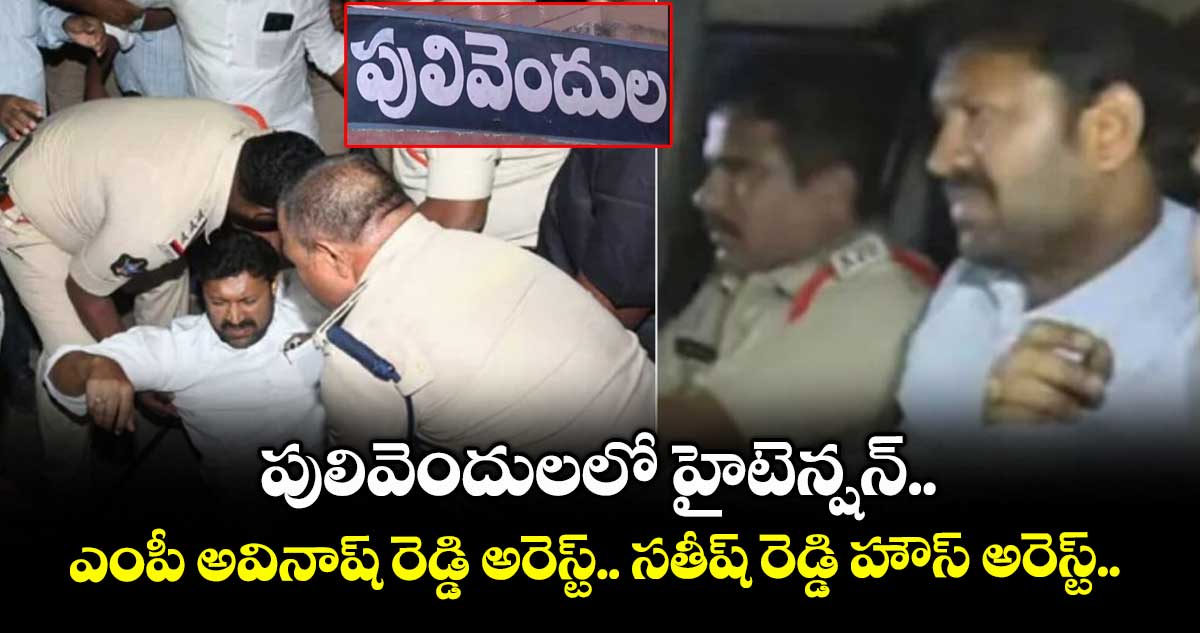 పులివెందులలో హైటెన్షన్.. ఎంపీ అవినాష్ రెడ్డి అరెస్ట్.. సతీష్ రెడ్డి హౌస్ అరెస్ట్..