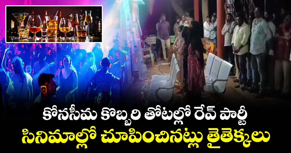 కోనసీమ కొబ్బరి తోటల్లో రేవ్ పార్టీ : సినిమాల్లో చూపించినట్లు తైతెక్కలు