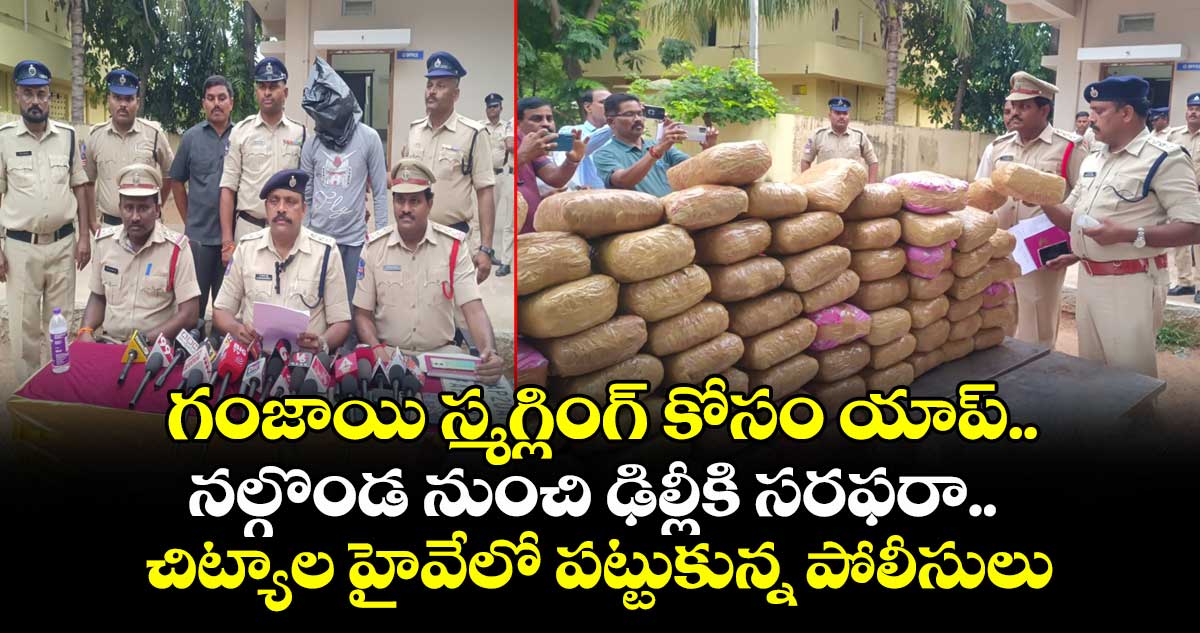 గంజాయి స్మగ్లింగ్ కోసం యాప్.. నల్గొండ నుంచి ఢిల్లీకి సరఫరా.. చిట్యాల హైవేలో పట్టుకున్న పోలీసులు