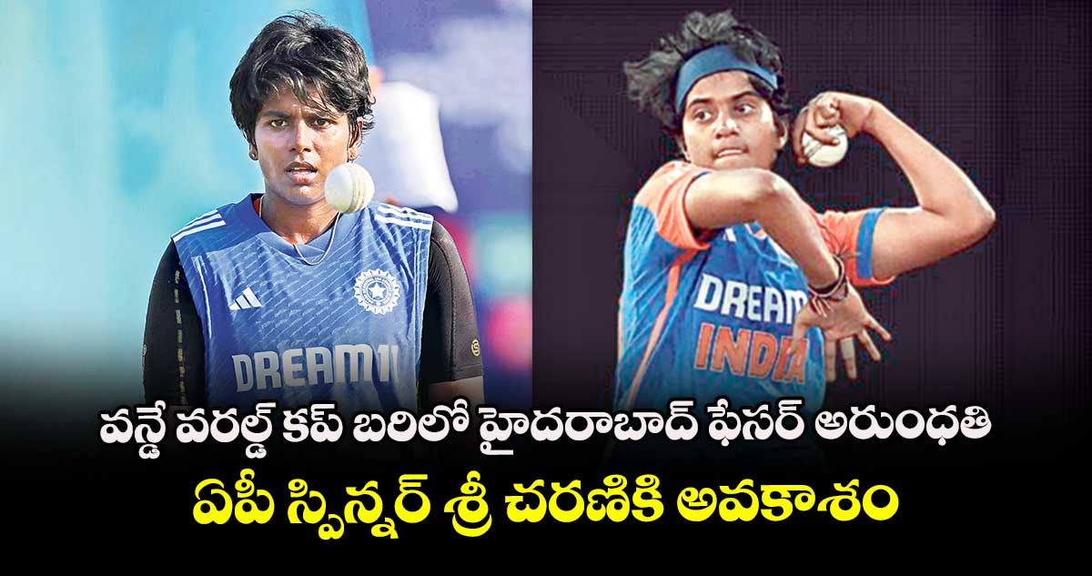 వన్డే వరల్డ్‌‌‌‌‌‌‌‌‌‌‌‌‌‌‌‌ కప్‌‌‌‌‌‌‌‌‌‌‌‌‌‌‌‌ బరిలో హైదరాబాద్ ఫేసర్ అరుంధతి .. ఏపీ స్పిన్నర్ శ్రీ చరణికి అవకాశం
