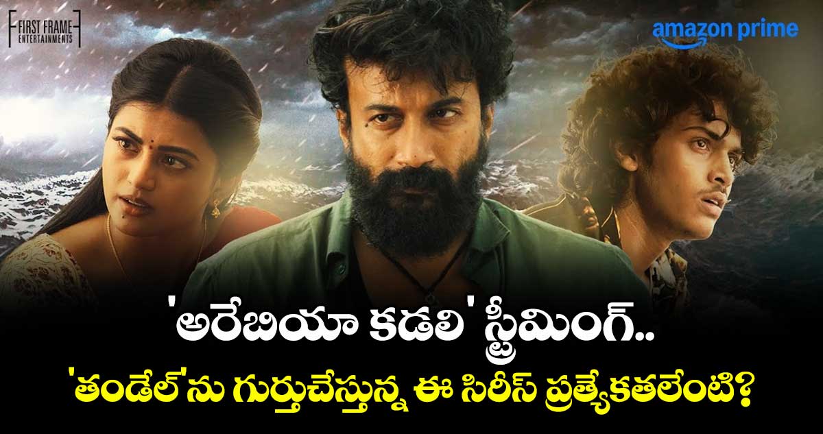 'అరేబియా కడలి' స్ట్రీమింగ్.. 'తండేల్'ను గుర్తుచేస్తున్న ఈ సిరీస్ ప్రత్యేకతలేంటి?