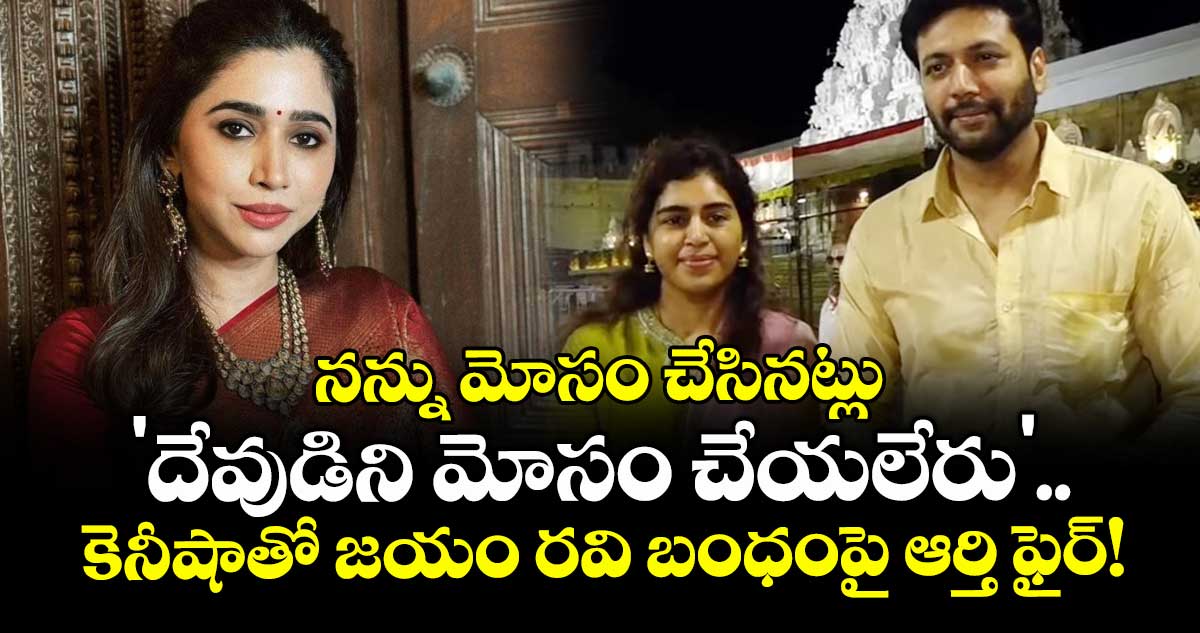 నన్ను మోసం చేసినట్లు 'దేవుడిని మోసం చేయలేరు'..  కెనీషాతో జయం రవి బంధంపై ఆర్తి ఫైర్!