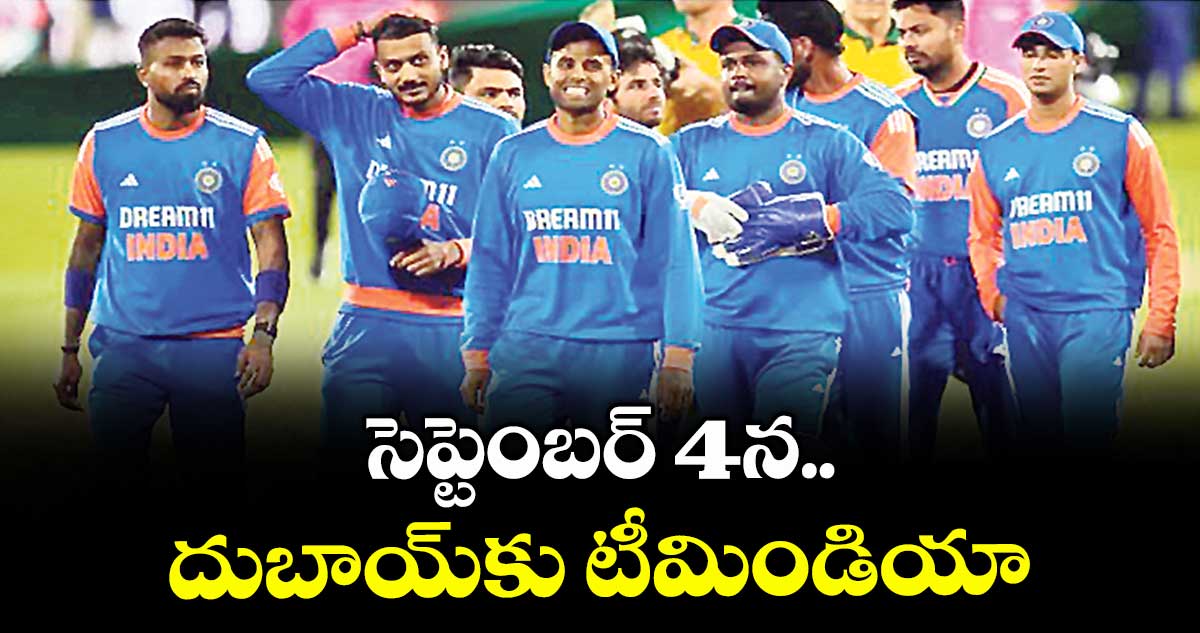 సెప్టెంబర్ 4న దుబాయ్కు టీమిండియా