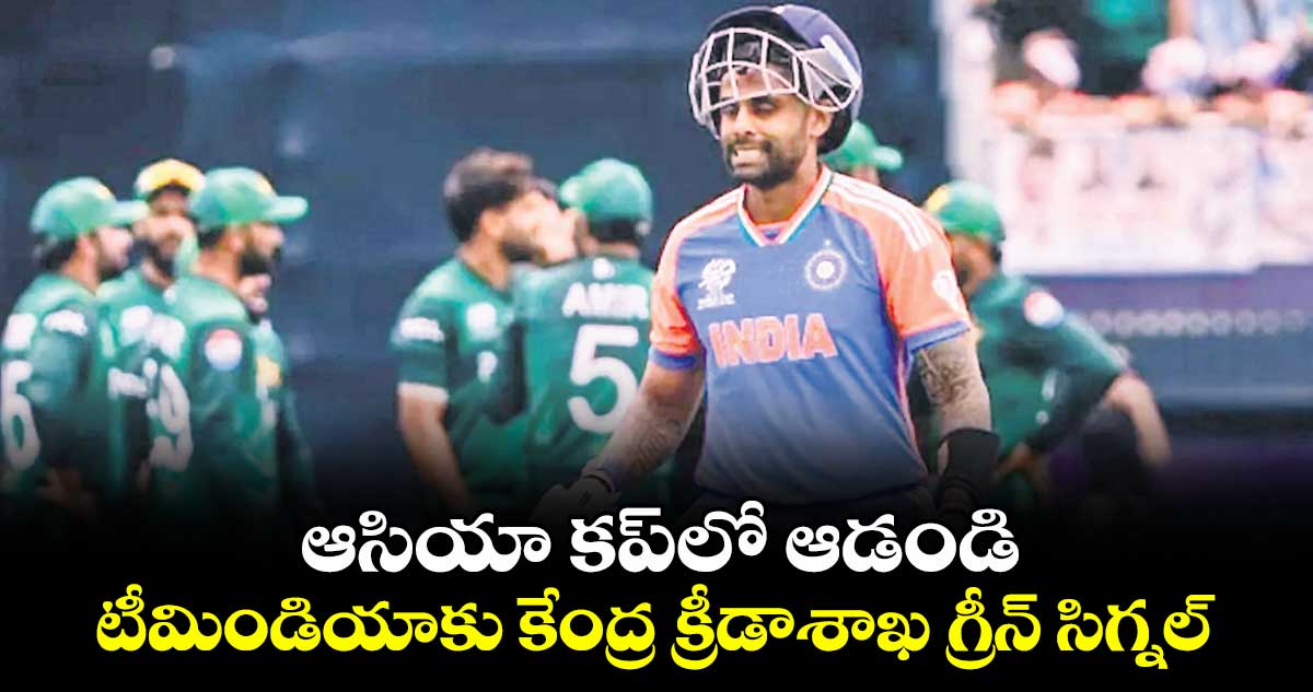 ఆసియా కప్‌‌‌‌‌‌‌‌లో ఆడండి..టీమిండియాకు కేంద్ర క్రీడాశాఖ గ్రీన్‌‌‌‌‌‌‌‌ సిగ్నల్‌‌‌‌‌‌‌‌