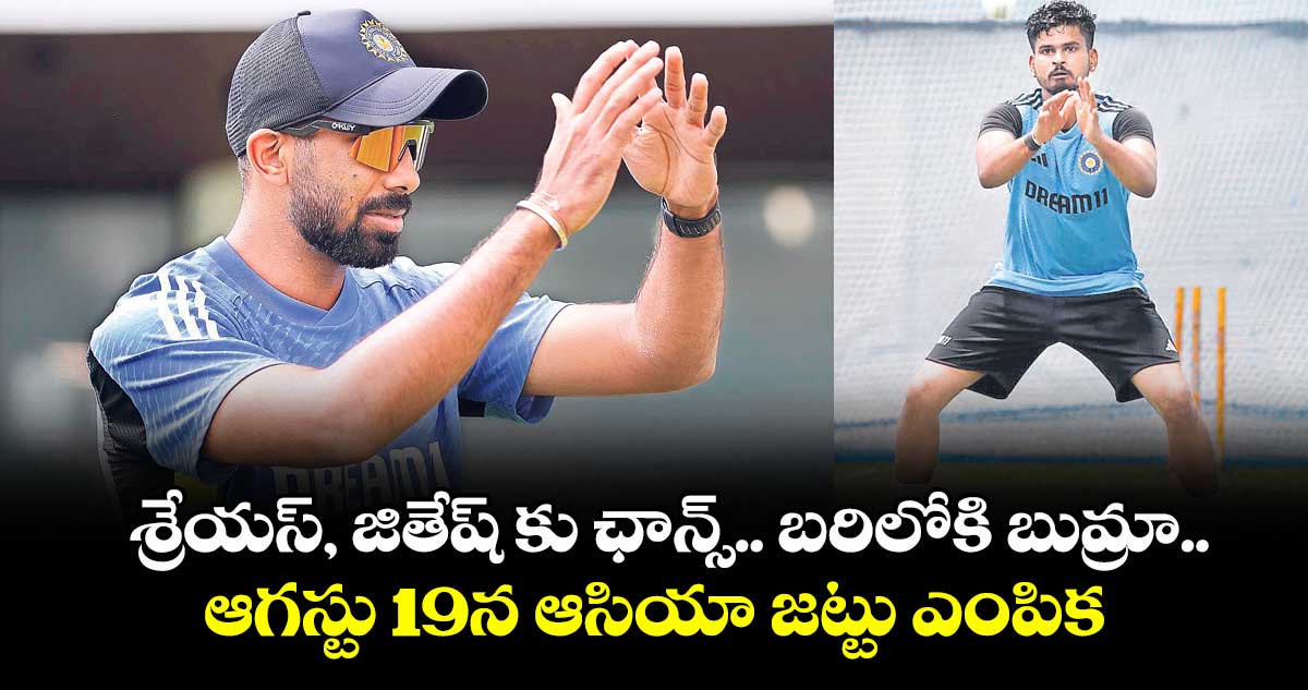 శ్రేయస్ ,జితేష్ కు ఛాన్స్.. బరిలోకి బుమ్రా..ఆగస్టు 19న ఆసియా జట్టు ఎంపిక
