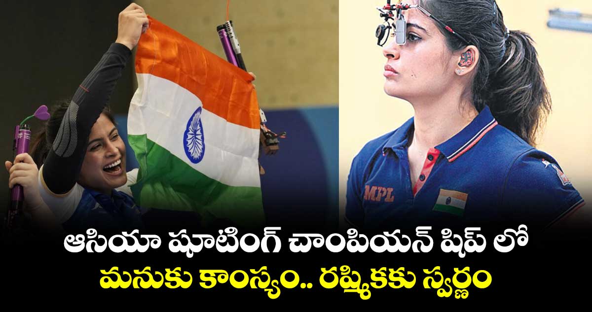 ఆసియా షూటింగ్ చాంపియన్ షిప్ లో మనుకు కాంస్యం.. రష్మికకు స్వర్ణం