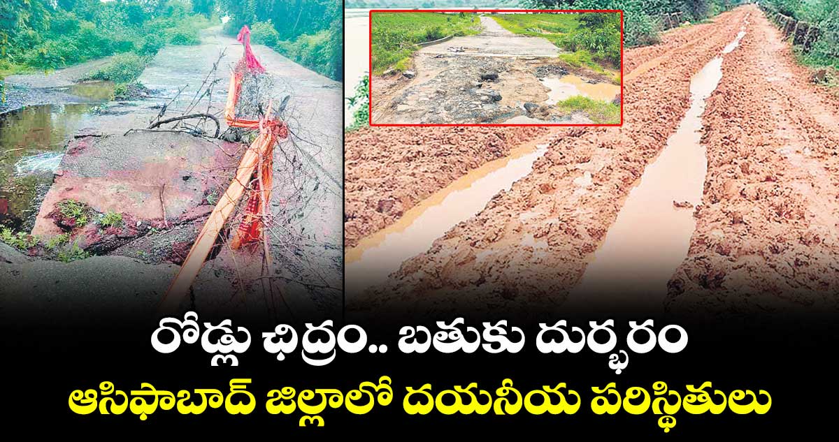 రోడ్లు ఛిద్రం.. బతుకు దుర్భరం..ఆసిఫాబాద్ జిల్లాలో దయనీయ పరిస్థితులు