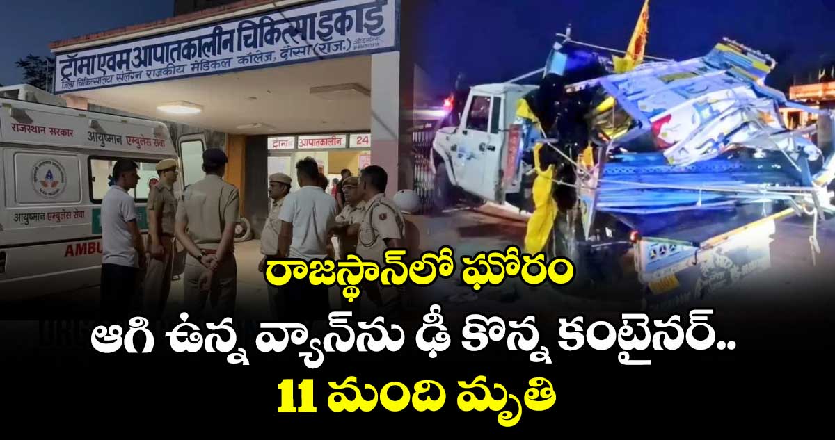 రాజస్థాన్⁬లో ఘోరం: ఆగి ఉన్న వ్యాన్⁬ను ఢీ కొన్న కంటైనర్.. 11 మంది మృతి