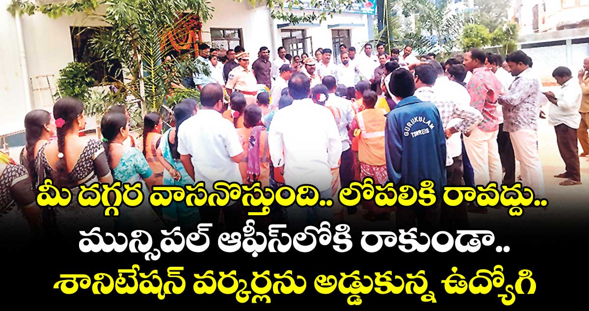 మీ దగ్గర వాసనొస్తుంది.. లోపలికి రావద్దు.. మున్సిపల్‌‌ ఆఫీస్‌‌లోకి రాకుండా శానిటేషన్‌‌ వర్కర్లను అడ్డుకున్న ఉద్యోగి