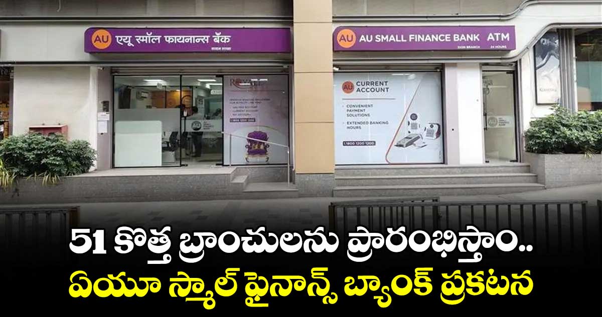 51 కొత్త బ్రాంచులను ప్రారంభిస్తాం.. ఏయూ స్మాల్ ఫైనాన్స్ బ్యాంక్ ప్రకటన