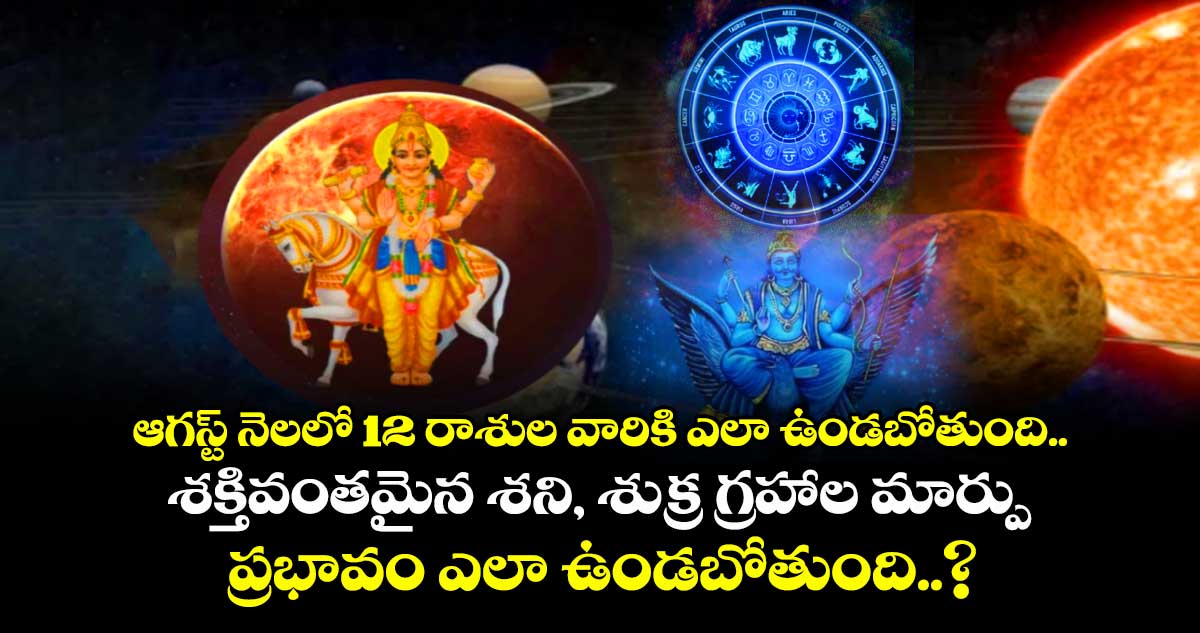 జ్యోతిష్యం : ఆగస్ట్ నెలలో 12 రాశుల వారికి ఎలా ఉండబోతుంది.. శక్తివంతమైన శని, శుక్ర గ్రహాల మార్పు ప్రభావం ఎలా ఉండబోతుంది..?