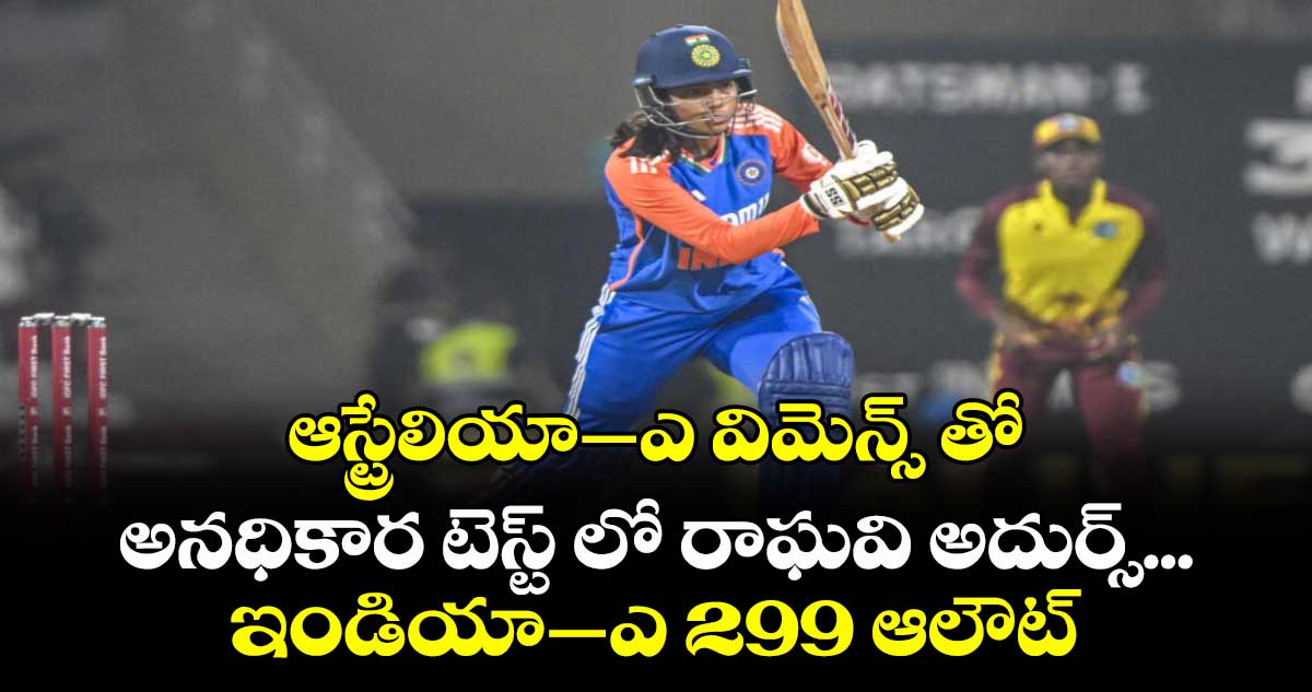 ఆస్ట్రేలియా–ఎ విమెన్స్ తో అనధికార టెస్ట్ లో రాఘవి అదుర్స్... ఇండియా–ఎ 299 ఆలౌట్