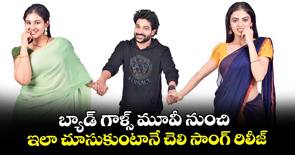 బ్యాడ్ గాళ్స్ మూవీ నుంచి ఇలా చూసుకుంటానే చెలి సాంగ్ రిలీజ్
