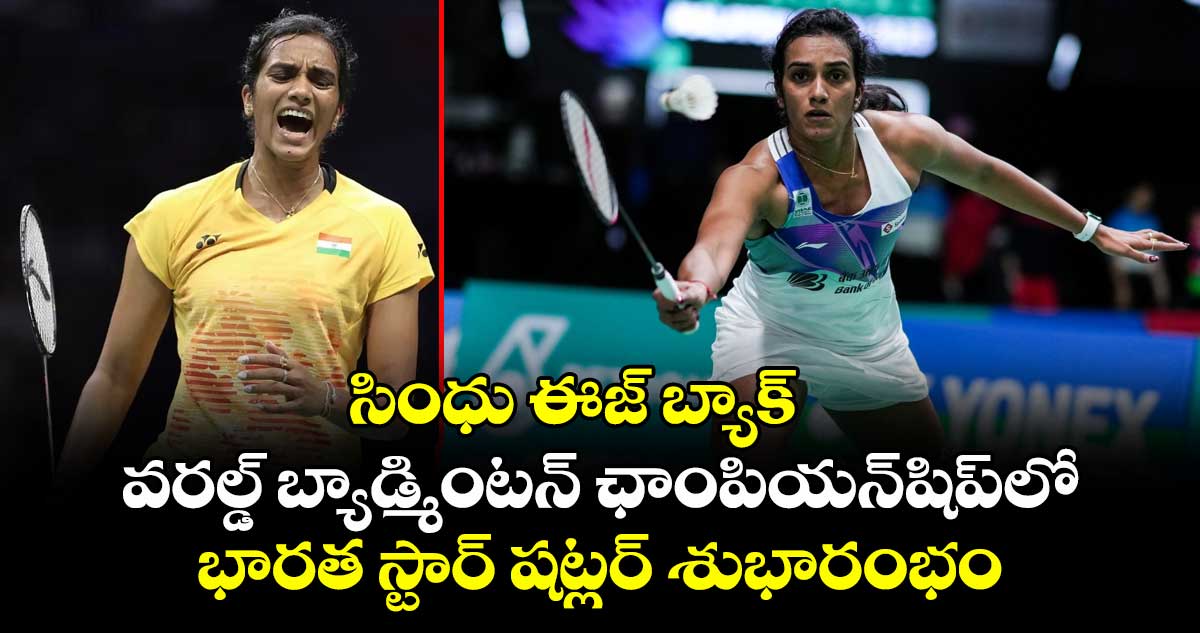 సింధు ఈజ్ బ్యాక్: వరల్డ్ బ్యాడ్మింటన్ ఛాంపియన్షిప్లో భారత స్టార్ షట్లర్ శుభారంభం