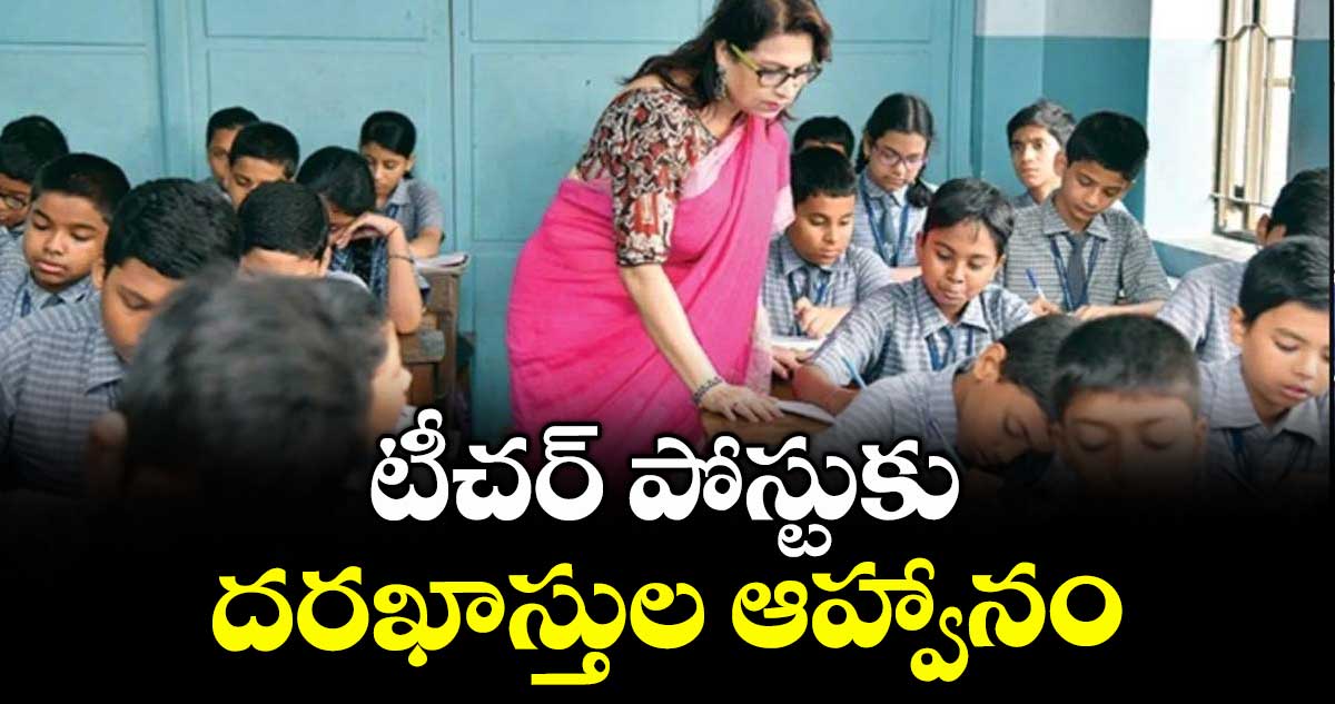 టీచర్ పోస్టుకు దరఖాస్తుల ఆహ్వానం
