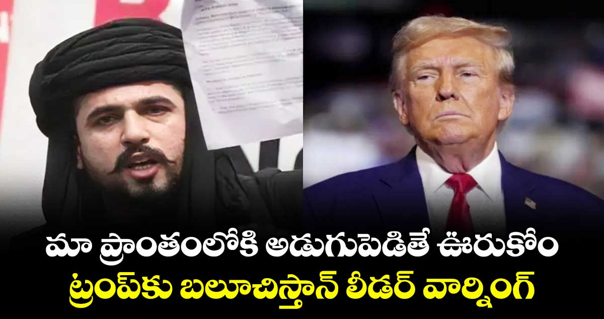  మా ప్రాంతంలోకి అడుగుపెడితే ఊరుకోం.. ట్రంప్‌కు బలూచిస్తాన్ లీడర్ వార్నింగ్ 