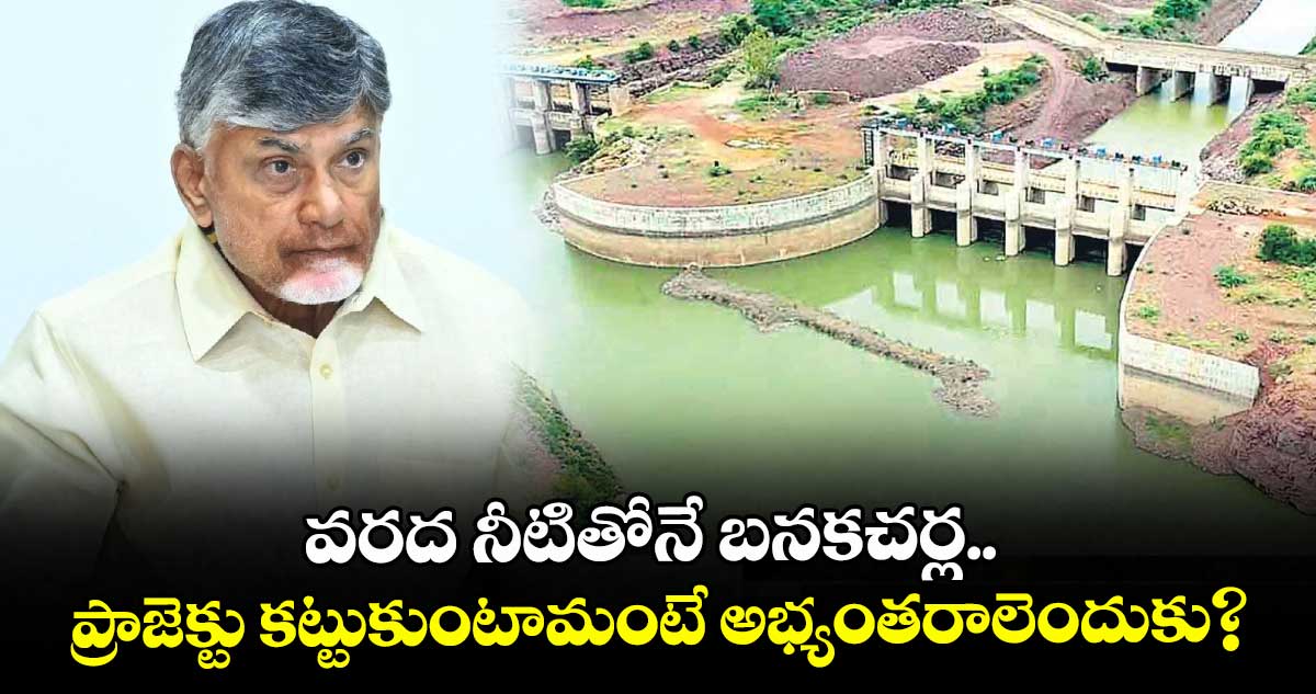 వరద నీటితోనే బనకచర్ల.. ప్రాజెక్టు కట్టుకుంటామంటే అభ్యంతరాలెందుకు ? : చంద్రబాబు