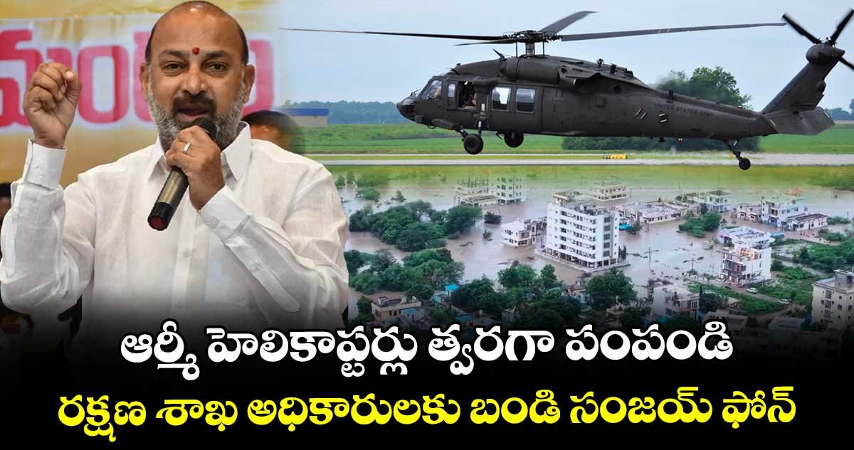 ఆర్మీ హెలికాప్టర్లు త్వరగా పంపండి.. రక్షణ శాఖ అధికారులకు బండి సంజయ్ ఫోన్..
