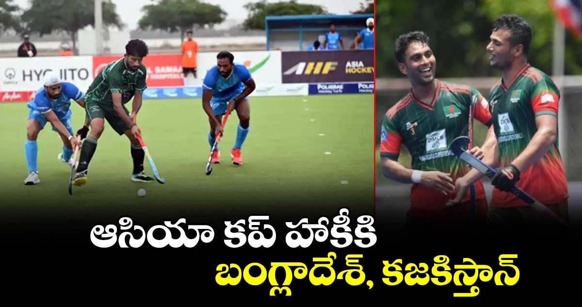 ఆసియా కప్‌‌‌‌‌‌‌‌‌‌‌‌‌‌‌‌ హాకీకి బంగ్లాదేశ్‌‌‌‌‌‌‌‌‌‌‌‌‌‌‌‌, కజకిస్తాన్‌‌‌‌‌‌‌‌‌‌‌‌‌‌‌‌