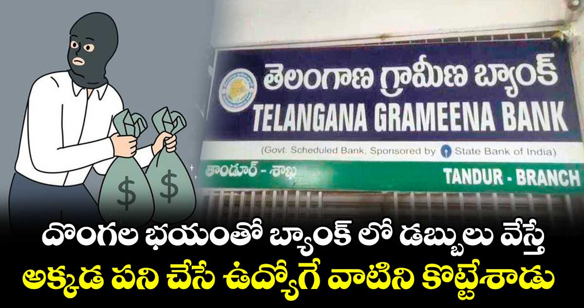 దొంగల భయంతో బ్యాంక్ లో డబ్బులు వేస్తే.. అక్కడ పని చేసే ఉద్యోగే వాటిని కొట్టేశాడు