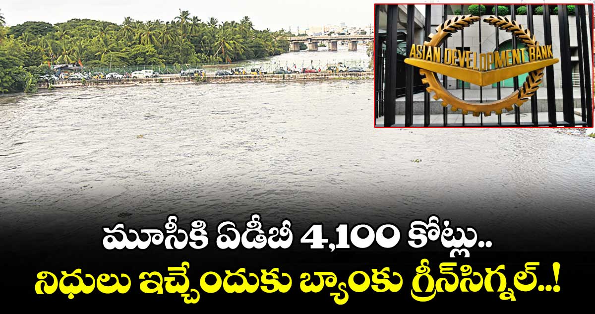 మూసీకి ఏడీబీ 4,100 కోట్లు.. నిధులు ఇచ్చేందుకు బ్యాంకు గ్రీన్సిగ్నల్..!