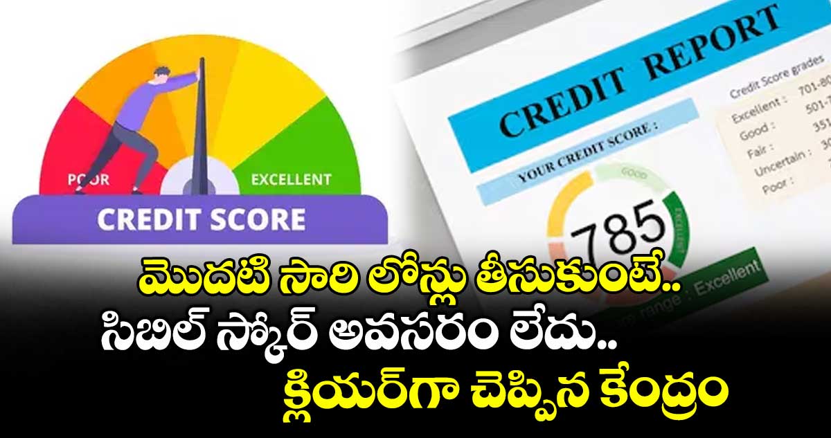 మొదటి సారి లోన్లు తీసుకుంటే.. సిబిల్ స్కోర్ అవసరం లేదు.. క్లియర్గా చెప్పిన కేంద్రం