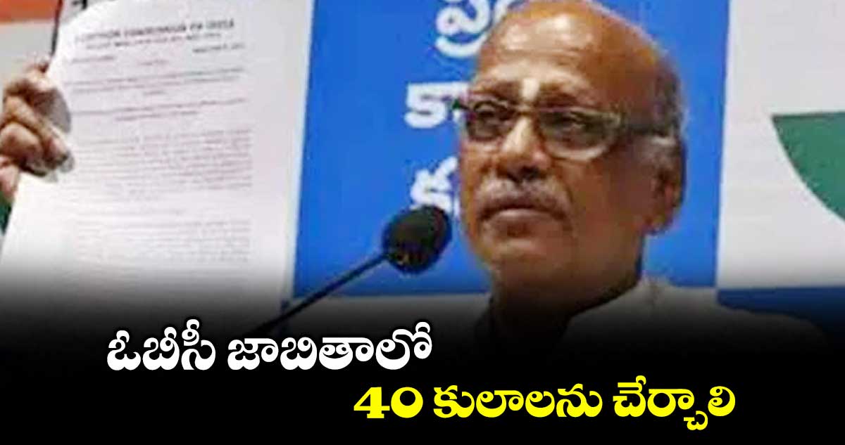 ఓబీసీ జాబితాలో 40 కులాలను చేర్చాలి