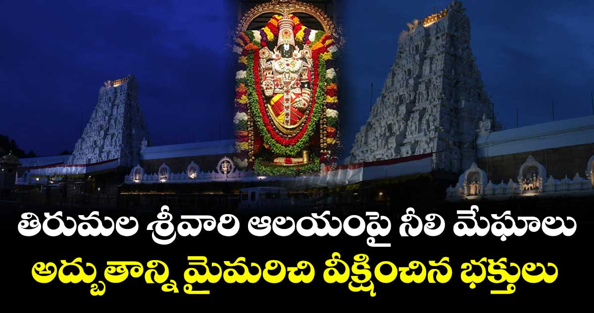 తిరుమల శ్రీవారి ఆలయంపై నీలి మేఘాలు: అద్బుతాన్ని మైమరిచి వీక్షించిన భక్తులు
