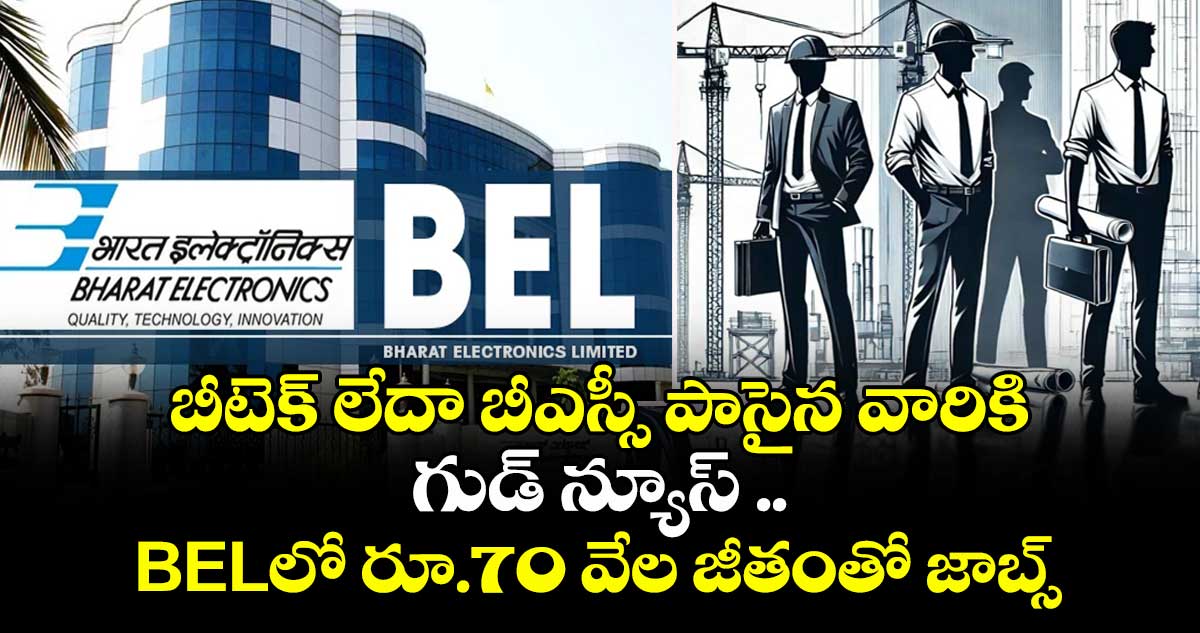 బీటెక్ లేదా బీఎస్సీ పాసైన వారికి గుడ్ న్యూస్ .. BELలో రూ.70 వేల జీతంతో జాబ్స్