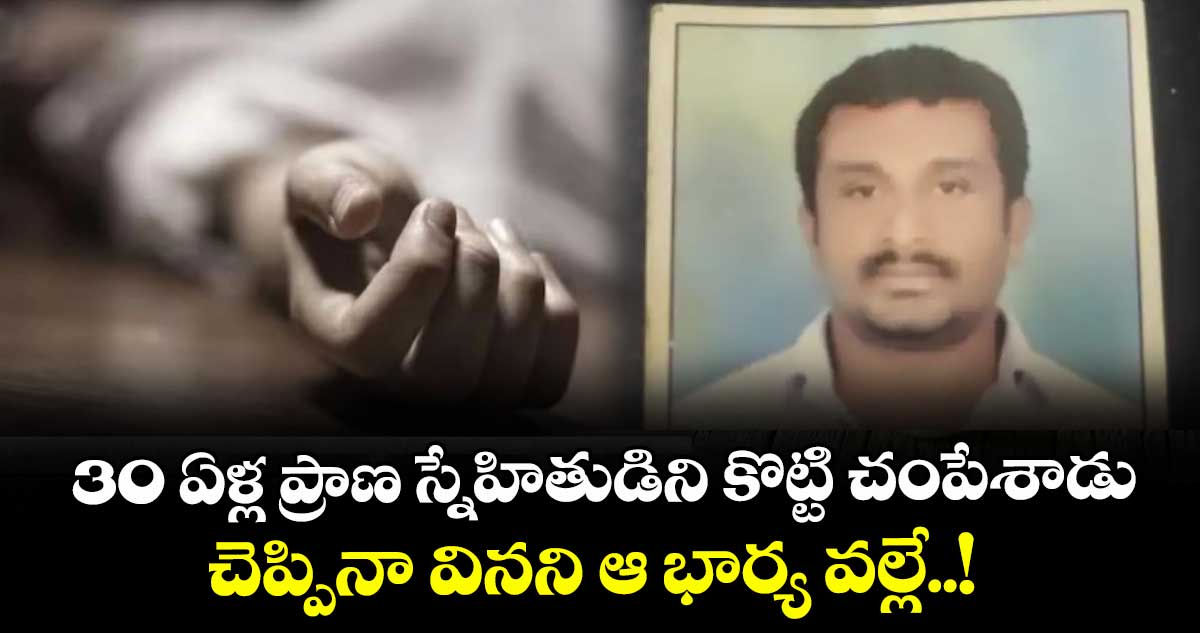  30 ఏళ్ల ప్రాణ స్నేహితుడిని కొట్టి చంపేశాడు : చెప్పినా వినని ఆ భార్య వల్లే..!