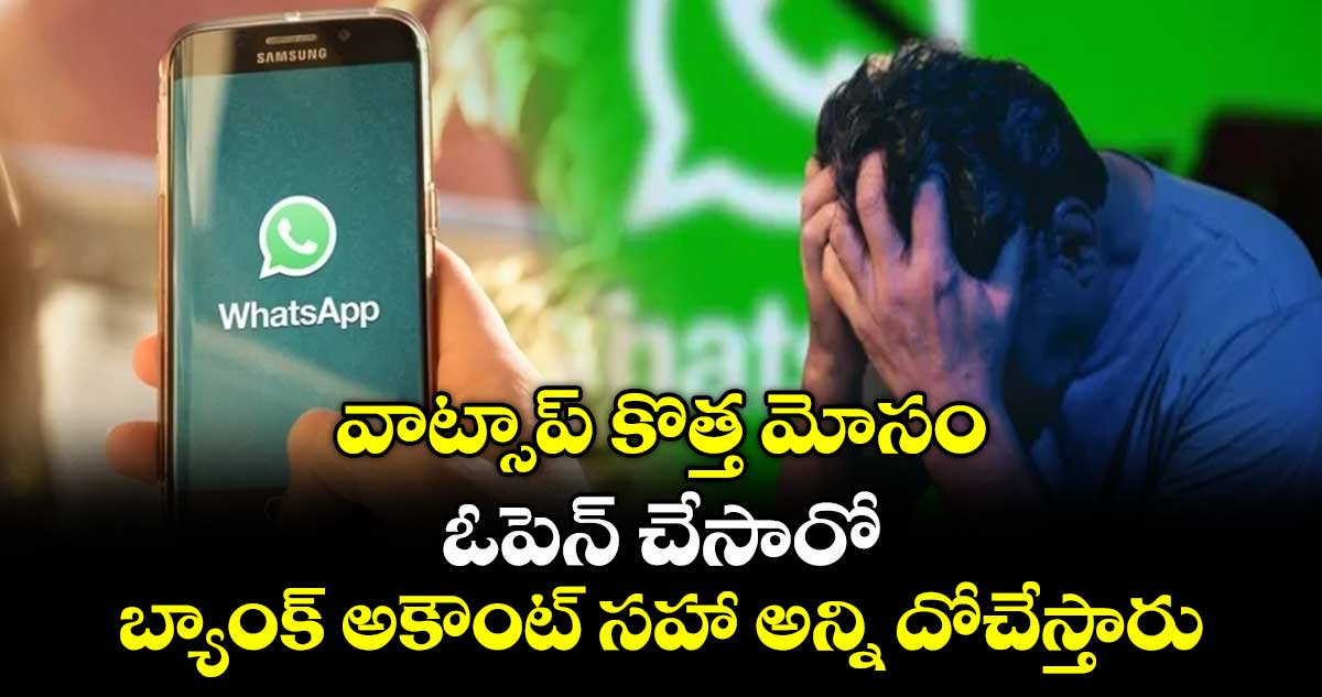 వాట్సాప్ కొత్త మోసం: ఓపెన్ చేసారో బ్యాంక్ అకౌంట్ సహా అన్ని దోచేస్తారు..