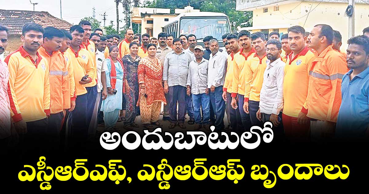 అందుబాటులో ఎస్డీఆర్ఎఫ్, ఎన్డీఆర్ఆఫ్ బృందాలు