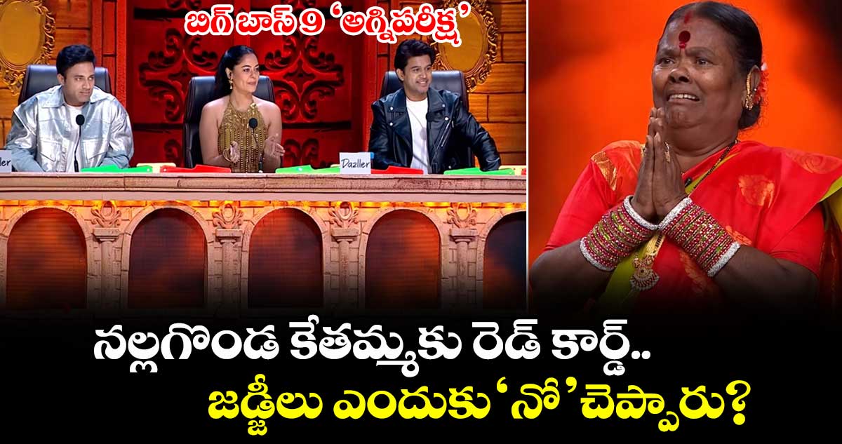 బిగ్ బాస్ 9 'అగ్నిపరీక్ష'.. నల్లగొండ కేతమ్మకు రెడ్ కార్డ్.. జడ్జీలు ఎందుకు 'నో' చెప్పారు?
