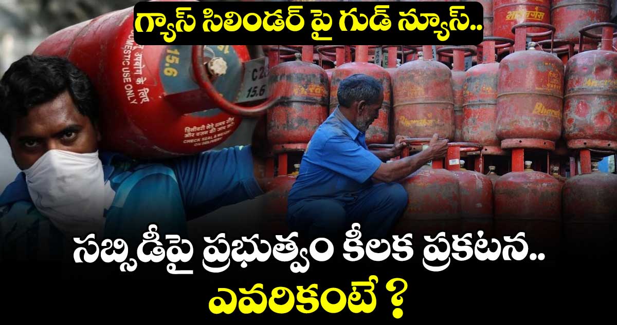  గ్యాస్ సిలిండర్ పై గుడ్ న్యూస్..  సబ్సిడీపై ప్రభుత్వం కీలక ప్రకటన.. ఎవరికంటే ?