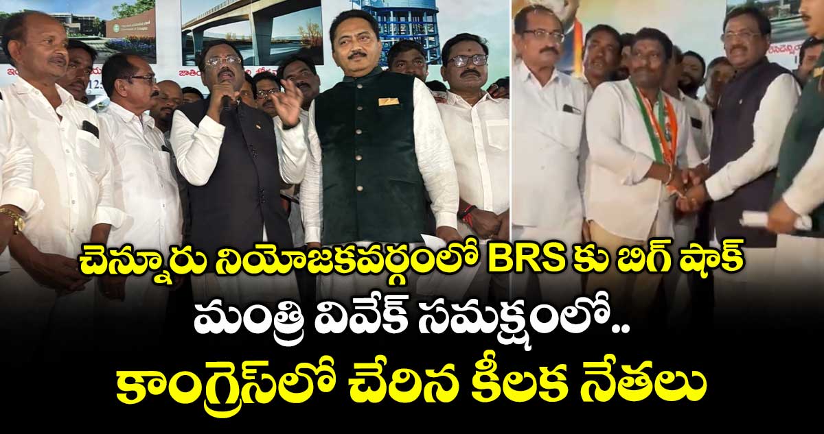 చెన్నూరు నియోజకవర్గంలో BRS కు బిగ్ షాక్.. మంత్రి వివేక్ సమక్షంలో కాంగ్రెస్⁭లో చేరిన కీలక నేతలు