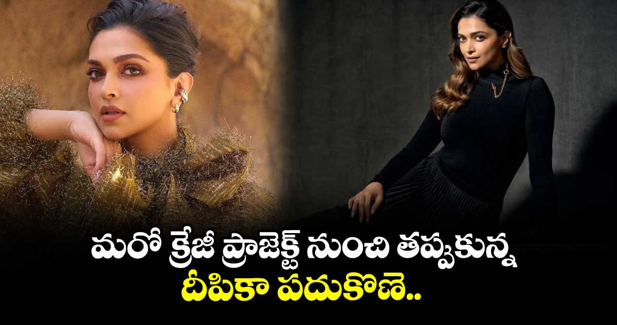 మరో క్రేజీ ప్రాజెక్ట్ నుంచి తప్పుకున్న దీపికా పదుకొణె..