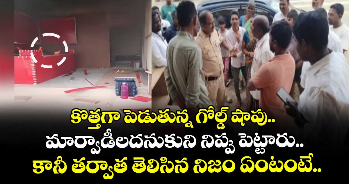 కొత్తగా పెడుతున్న గోల్డ్‌‌‌‌ షాపు.. మార్వాడీలదనుకుని నిప్పు పెట్టారు.. కానీ తర్వాత తెలిసిన నిజం ఏంటంటే..