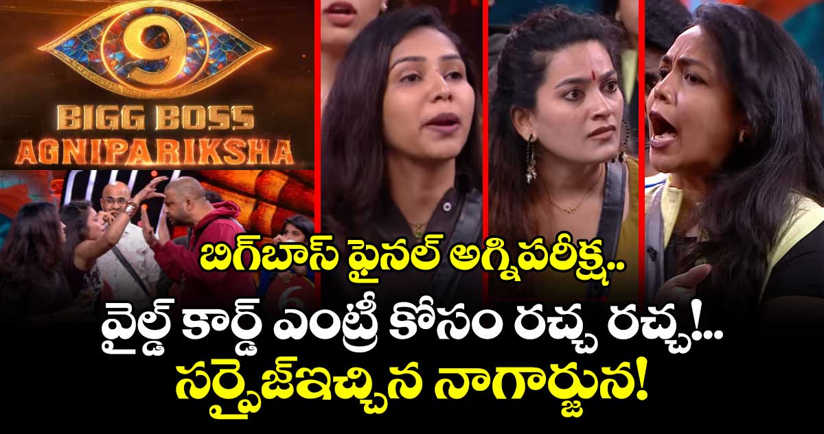 బిగ్బాస్ ఫైనల్ అగ్నిపరీక్ష.. వైల్డ్ కార్డ్ ఎంట్రీ కోసం రచ్చ రచ్చ!.. సర్ప్రైజ్ఇచ్చిన నాగార్జున!