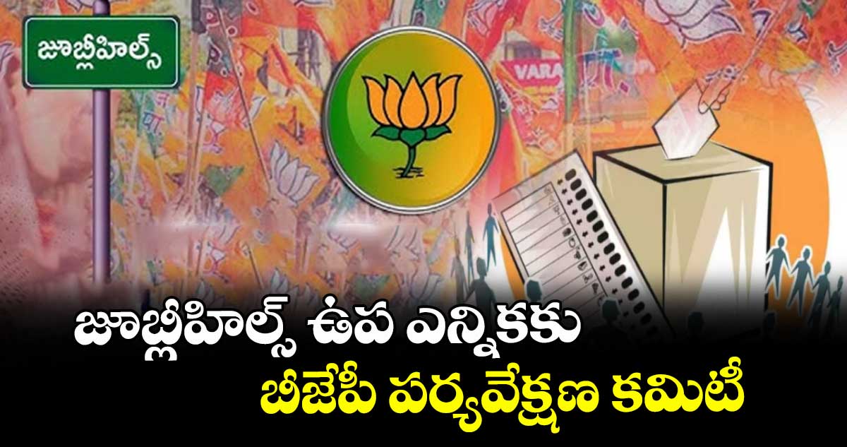 జూబ్లీహిల్స్ ఉప ఎన్నికకు బీజేపీ పర్యవేక్షణ కమిటీ