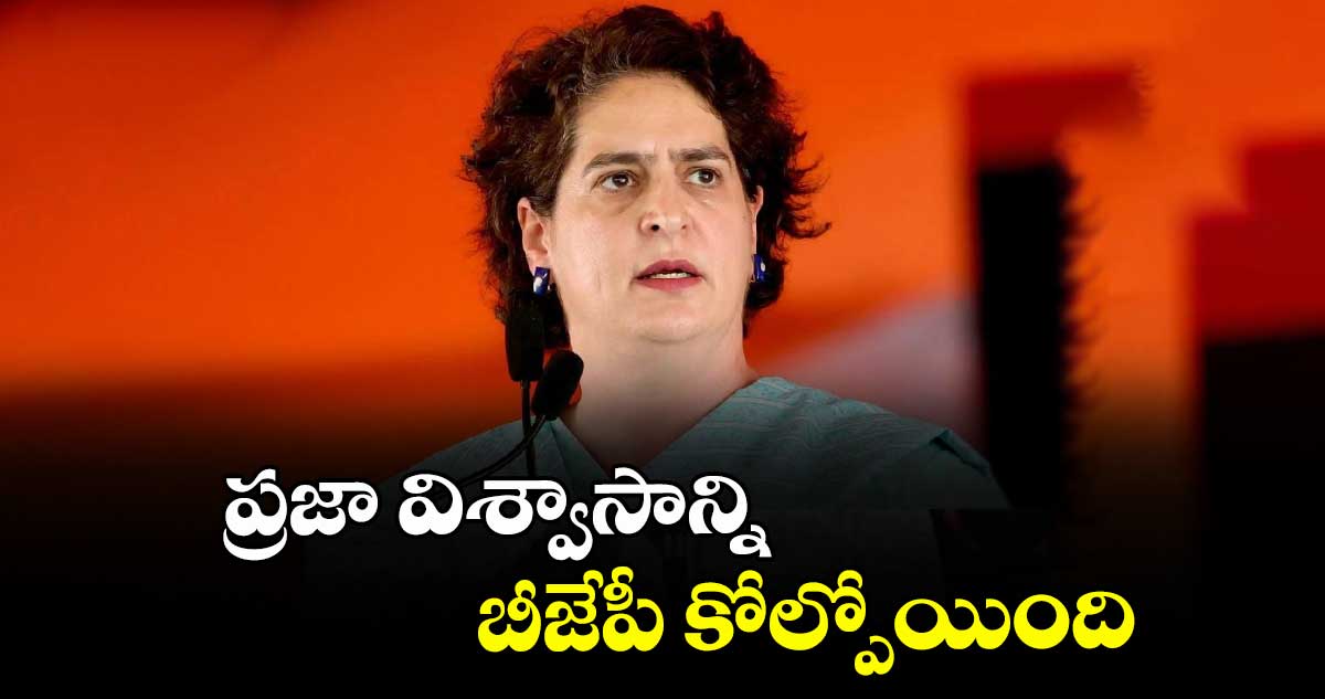 ప్రజా విశ్వాసాన్ని బీజేపీ కోల్పోయింది: ప్రియాంక