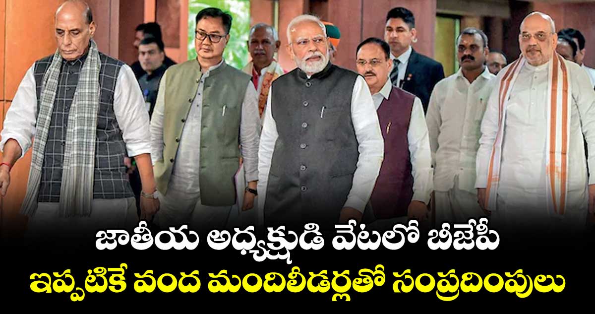 జాతీయ అధ్యక్షుడి వేటలో బీజేపీ.. ఇప్పటికే వంద మందిలీడర్లతో సంప్రదింపులు