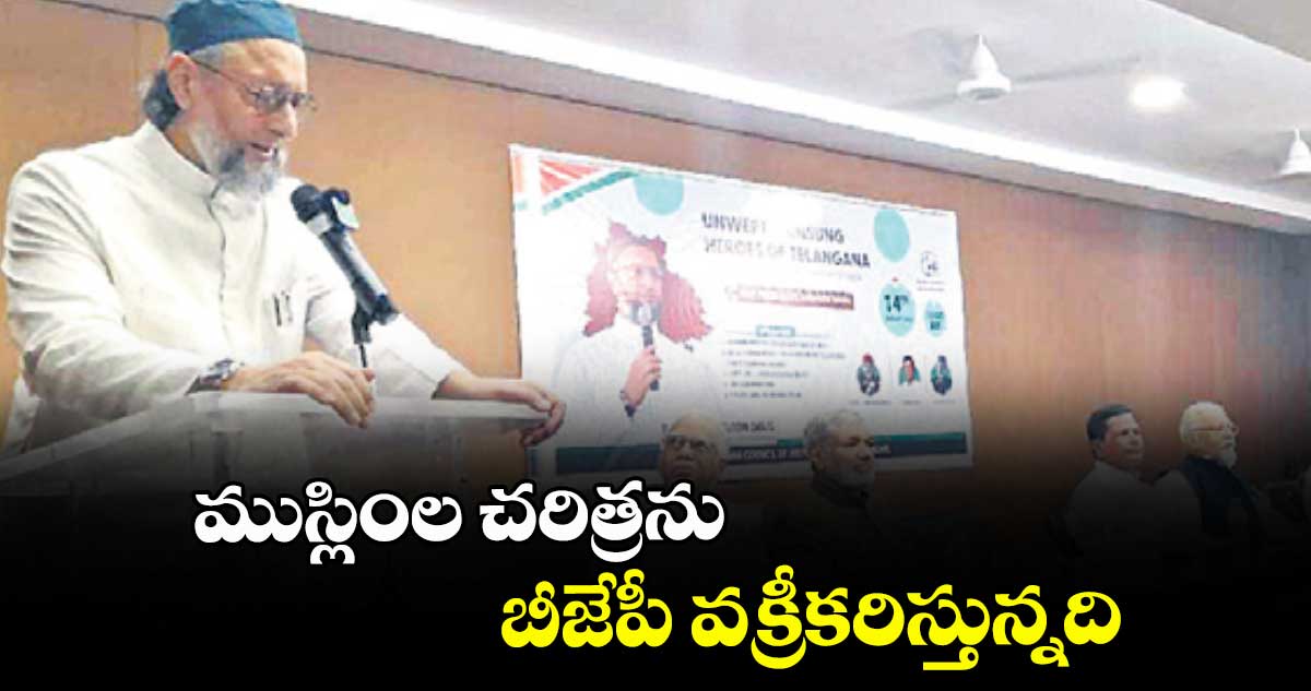 ముస్లింల చరిత్రను బీజేపీ వక్రీకరిస్తున్నది: ఎంపీ అసదుద్దీన్ఒవైసీ