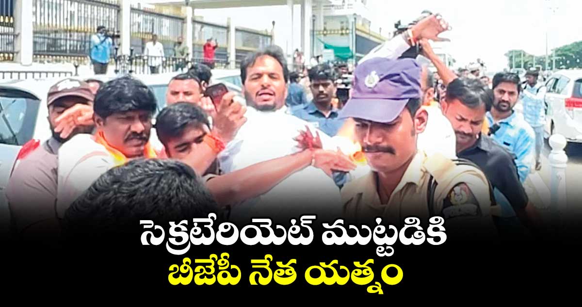 సెక్రటేరియెట్ ముట్టడికి బీజేపీ నేత యత్నం