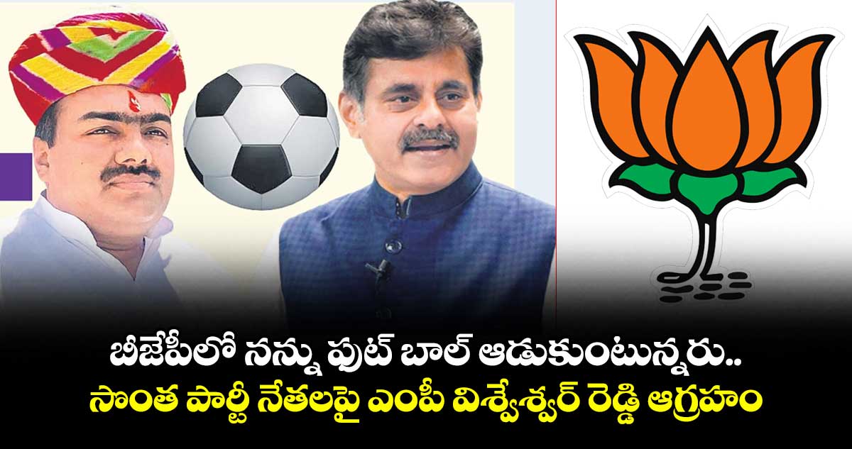 బీజేపీలో నన్ను ఫుట్ బాల్ ఆడుకుంటున్నరు.. సొంత పార్టీ నేతలపై ఎంపీ విశ్వేశ్వర్ రెడ్డి ఆగ్రహం